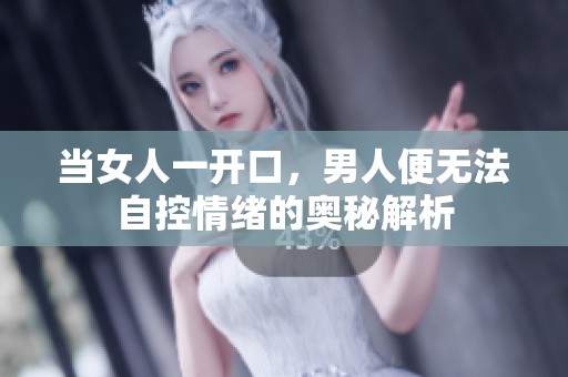 当女人一开口，男人便无法自控情绪的奥秘解析