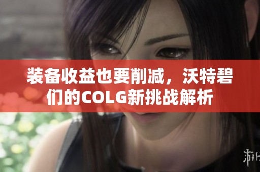 装备收益也要削减，沃特碧们的COLG新挑战解析