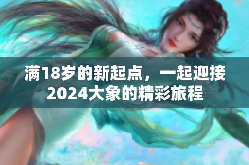 满18岁的新起点，一起迎接2024大象的精彩旅程