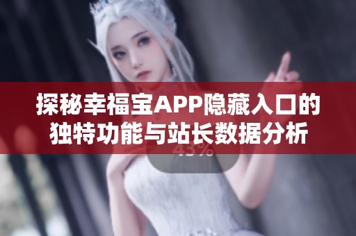 探秘幸福宝APP隐藏入口的独特功能与站长数据分析