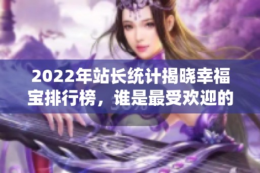 2022年站长统计揭晓幸福宝排行榜，谁是最受欢迎的平台？