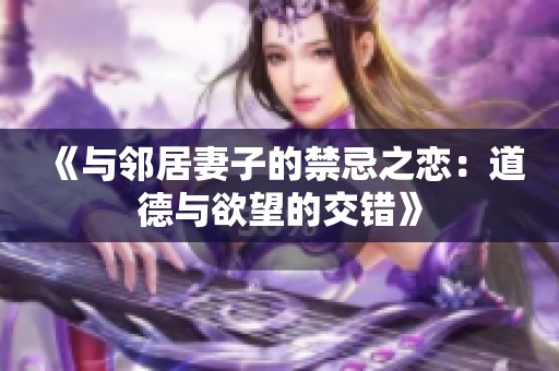 《与邻居妻子的禁忌之恋：道德与欲望的交错》