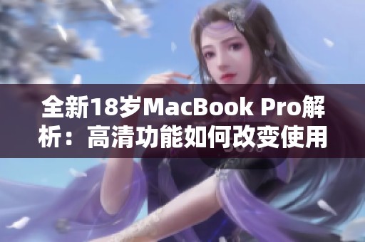 全新18岁MacBook Pro解析：高清功能如何改变使用体验