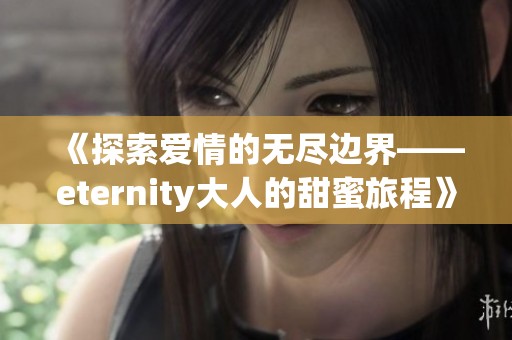 《探索爱情的无尽边界——eternity大人的甜蜜旅程》