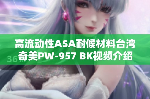 高流动性ASA耐候材料台湾奇美PW-957 BK视频介绍及应用解析