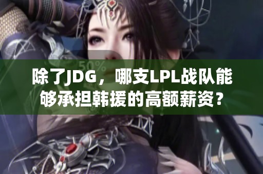 除了JDG，哪支LPL战队能够承担韩援的高额薪资？