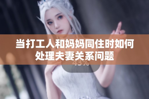 当打工人和妈妈同住时如何处理夫妻关系问题