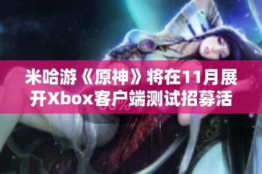 米哈游《原神》将在11月展开Xbox客户端测试招募活动