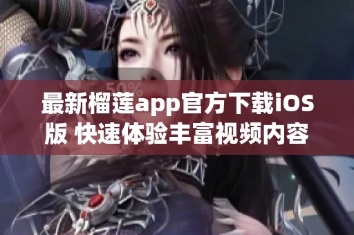 最新榴莲app官方下载iOS版 快速体验丰富视频内容