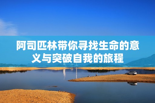 阿司匹林带你寻找生命的意义与突破自我的旅程