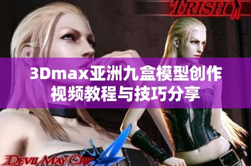 3Dmax亚洲九盒模型创作视频教程与技巧分享