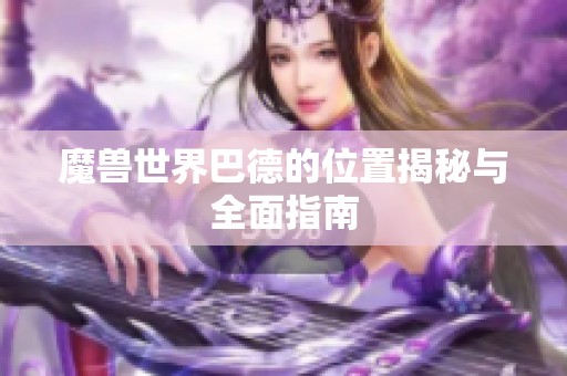 魔兽世界巴德的位置揭秘与全面指南