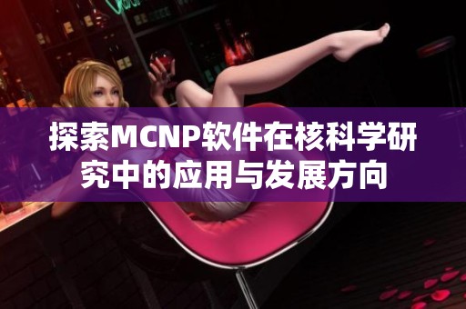 探索MCNP软件在核科学研究中的应用与发展方向