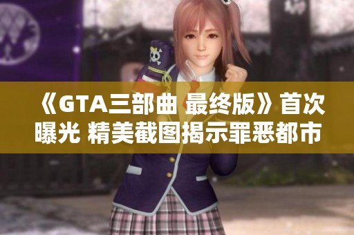 《GTA三部曲 最终版》首次曝光 精美截图揭示罪恶都市奇幻世界