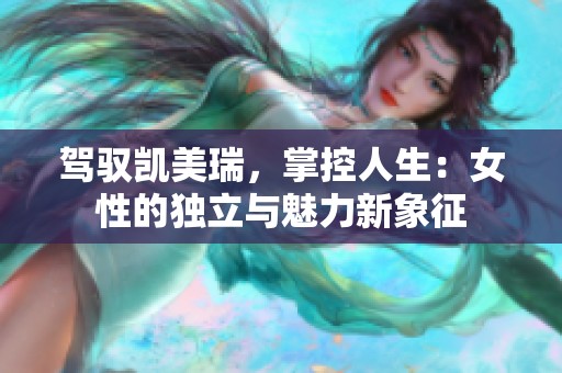 驾驭凯美瑞，掌控人生：女性的独立与魅力新象征