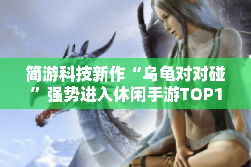 简游科技新作“乌龟对对碰”强势进入休闲手游TOP10排行榜