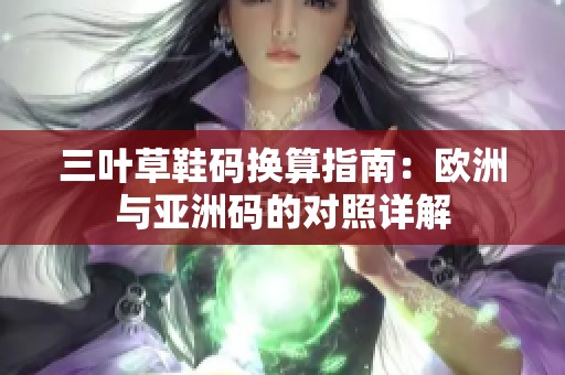 三叶草鞋码换算指南：欧洲与亚洲码的对照详解