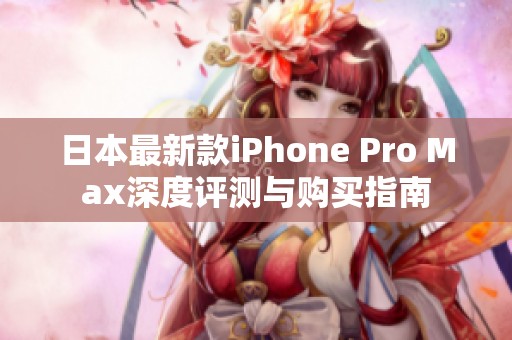 日本最新款iPhone Pro Max深度评测与购买指南