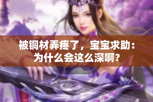 被铜材弄疼了，宝宝求助：为什么会这么深啊？