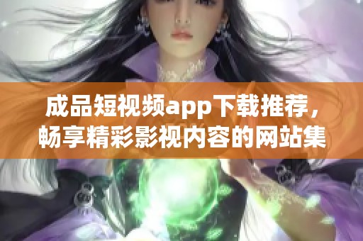 成品短视频app下载推荐，畅享精彩影视内容的网站集合