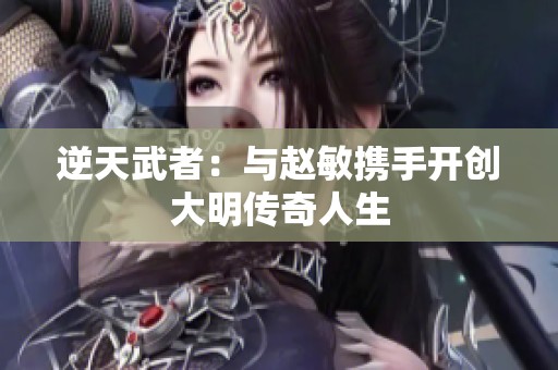 逆天武者：与赵敏携手开创大明传奇人生