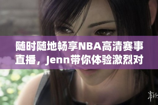 随时随地畅享NBA高清赛事直播，Jenn带你体验激烈对决