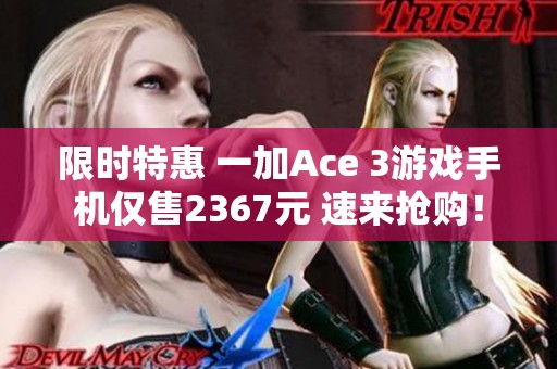 限时特惠 一加Ace 3游戏手机仅售2367元 速来抢购！