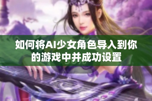 如何将AI少女角色导入到你的游戏中并成功设置