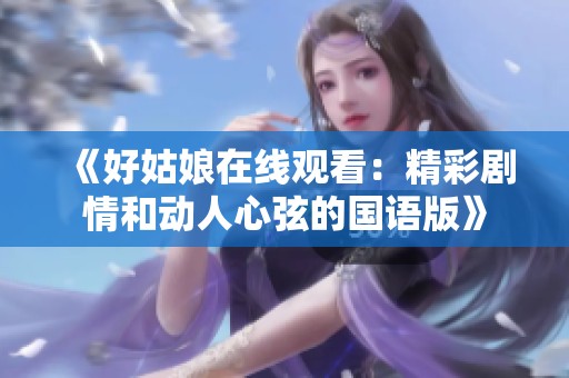 《好姑娘在线观看：精彩剧情和动人心弦的国语版》