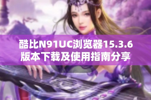 酷比N91UC浏览器15.3.6版本下载及使用指南分享