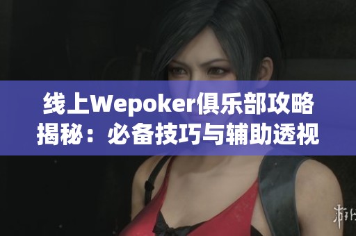 线上Wepoker俱乐部攻略揭秘：必备技巧与辅助透视解析