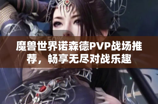 魔兽世界诺森德PVP战场推荐，畅享无尽对战乐趣