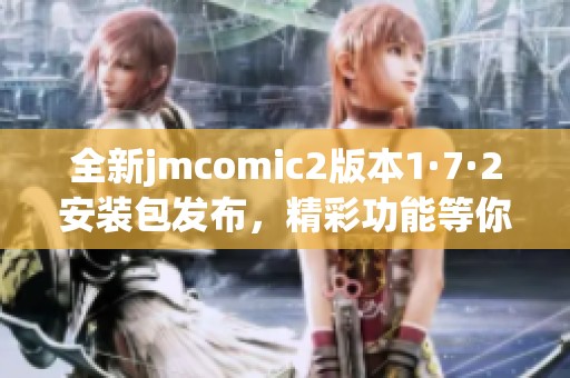 全新jmcomic2版本1·7·2安装包发布，精彩功能等你体验