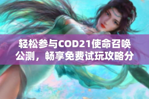 轻松参与COD21使命召唤公测，畅享免费试玩攻略分享