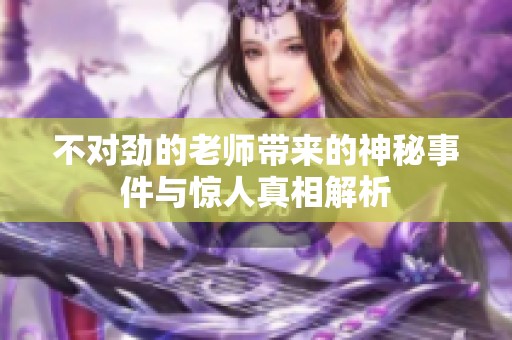 不对劲的老师带来的神秘事件与惊人真相解析