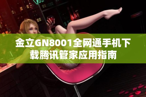 金立GN8001全网通手机下载腾讯管家应用指南