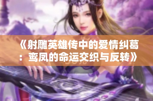 《射雕英雄传中的爱情纠葛：鸾凤的命运交织与反转》