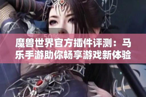 魔兽世界官方插件评测：马乐手游助你畅享游戏新体验