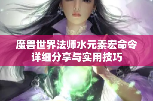 魔兽世界法师水元素宏命令详细分享与实用技巧