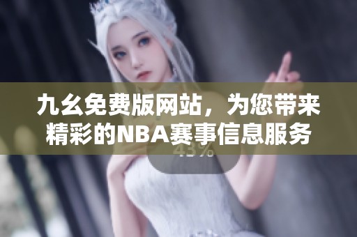 九幺免费版网站，为您带来精彩的NBA赛事信息服务