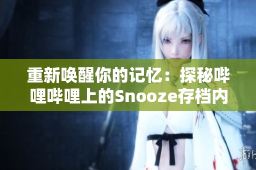 重新唤醒你的记忆：探秘哔哩哔哩上的Snooze存档内容