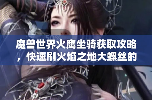 魔兽世界火鹰坐骑获取攻略，快速刷火焰之地大螺丝的方法揭秘