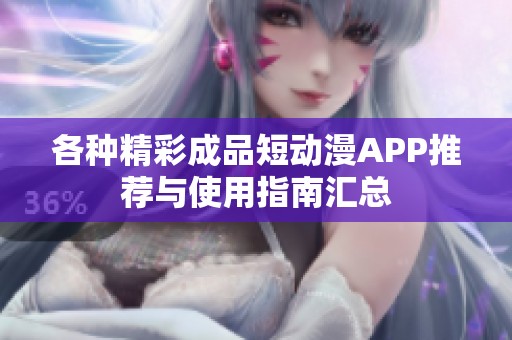 各种精彩成品短动漫APP推荐与使用指南汇总