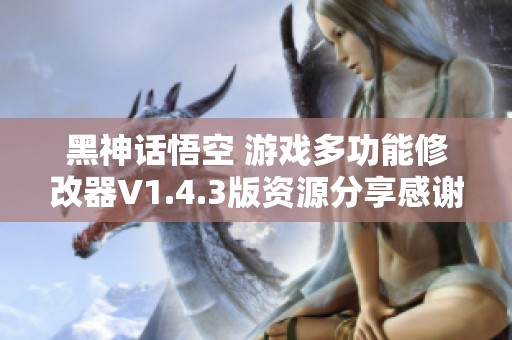 黑神话悟空 游戏多功能修改器V1.4.3版资源分享感谢小幸姐