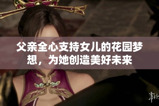 父亲全心支持女儿的花园梦想，为她创造美好未来