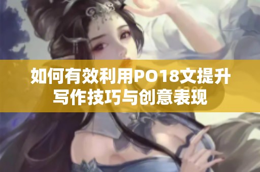 如何有效利用PO18文提升写作技巧与创意表现