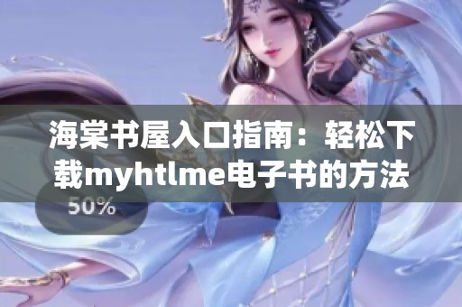 海棠书屋入口指南：轻松下载myhtlme电子书的方法与技巧