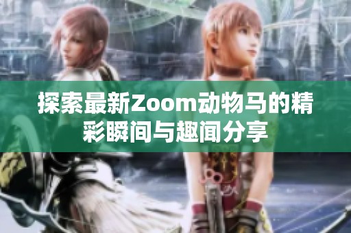 探索最新Zoom动物马的精彩瞬间与趣闻分享