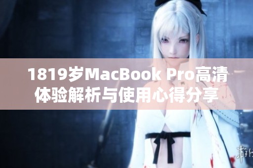 1819岁MacBook Pro高清体验解析与使用心得分享