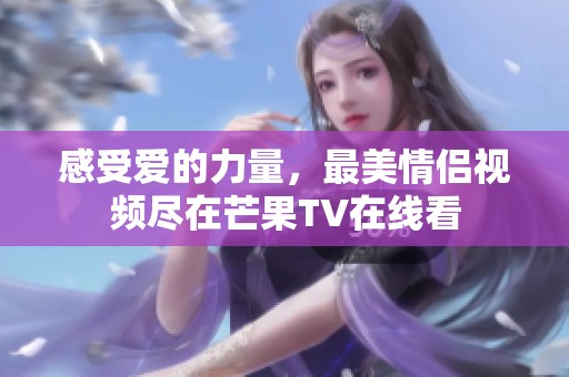 感受爱的力量，最美情侣视频尽在芒果TV在线看